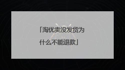 淘优卖没发货为什么不能退款
