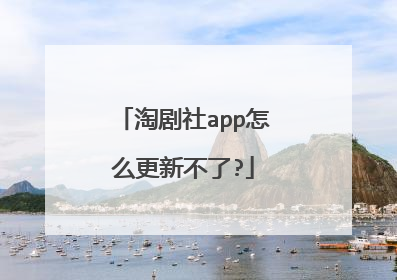 淘剧社app怎么更新不了?