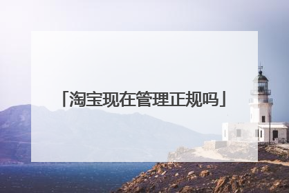 淘宝现在管理正规吗