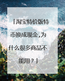 淘宝特价版特币换成现金,为什么很多商品不能用?