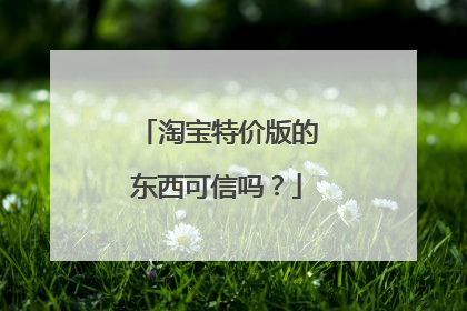 淘宝特价版的东西可信吗?