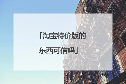 淘宝特价版的东西可信吗