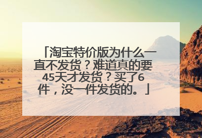 淘宝特价版为什么一直不发货?难道真的要45天才发货?买了6件,没一件发货的。