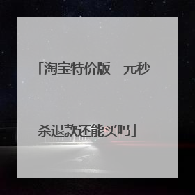 淘宝特价版一元秒杀退款还能买吗