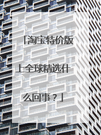 淘宝特价版上全球精选什么回事？