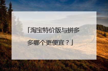 淘宝特价版与拼多多哪个更便宜?