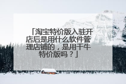 淘宝特价版入驻开店后是用什么软件管理店铺的,是用千牛特价版吗?