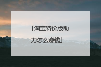 淘宝特价版助力怎么赚钱