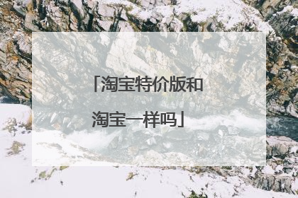 淘宝特价版和淘宝一样吗