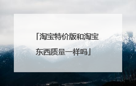 淘宝特价版和淘宝东西质量一样吗