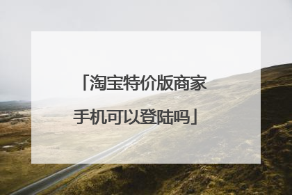 淘宝特价版商家手机可以登陆吗