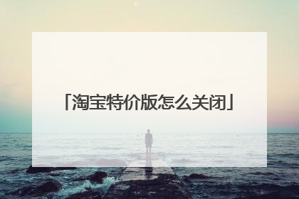 淘宝特价版怎么关闭