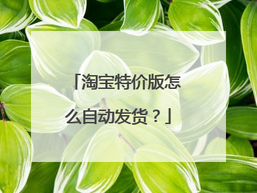 淘宝特价版怎么自动发货?