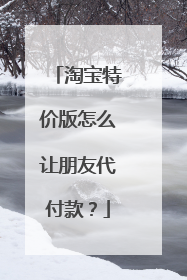 淘宝特价版怎么让朋友代付款?