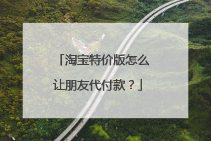 淘宝特价版怎么让朋友代付款?