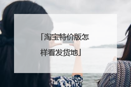 淘宝特价版怎样看发货地