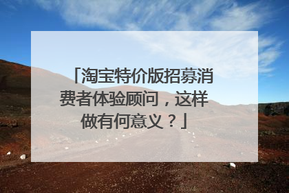 淘宝特价版招募消费者体验顾问,这样做有何意义?