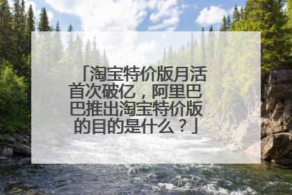 淘宝特价版月活首次破亿,阿里巴巴推出淘宝特价版的目的是什么?