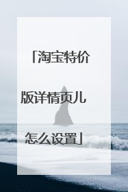 淘宝特价版详情页儿怎么设置