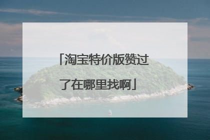 淘宝特价版赞过了在哪里找啊