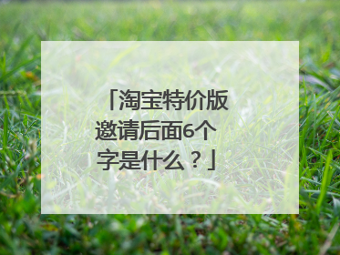 淘宝特价版邀请后面6个字是什么？