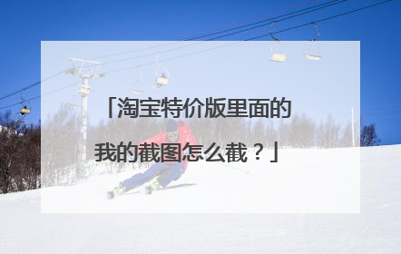 淘宝特价版里面的我的截图怎么截？