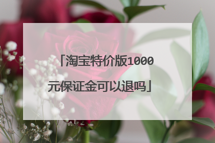 淘宝特价版1000元保证金可以退吗