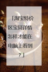 淘宝特价区宝贝详情怎样才能在电脑上看到?