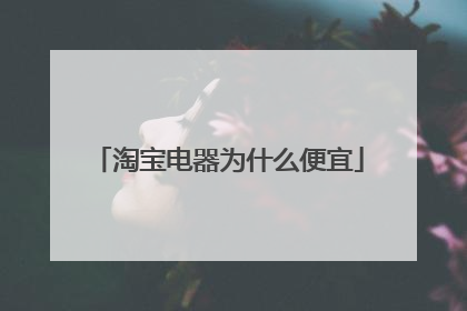 淘宝电器为什么便宜