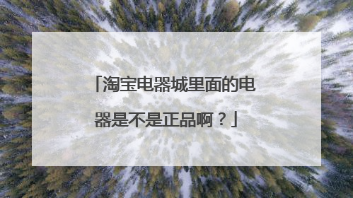淘宝电器城里面的电器是不是正品啊?