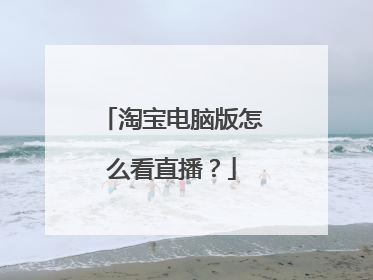 淘宝电脑版怎么看直播?