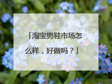 淘宝男鞋市场怎么样,好做吗?