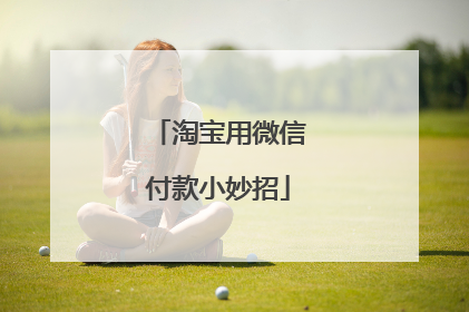 淘宝用微信付款小妙招