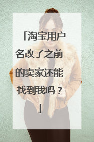 淘宝用户名改了之前的卖家还能找到我吗?