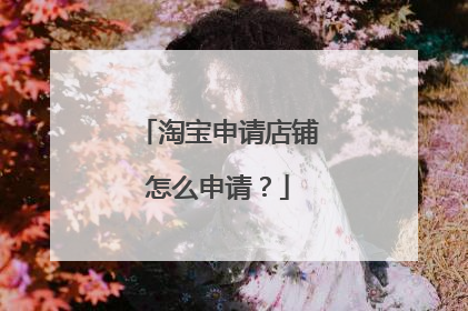 淘宝申请店铺怎么申请?