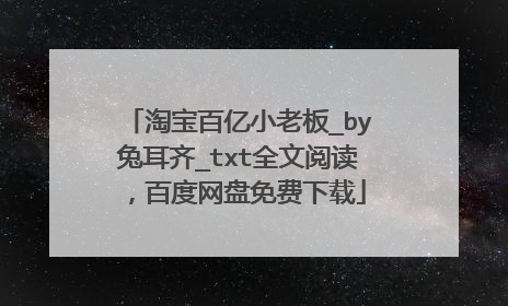 淘宝百亿小老板_by兔耳齐_txt全文阅读,百度网盘免费下载