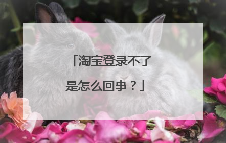 淘宝登录不了是怎么回事?
