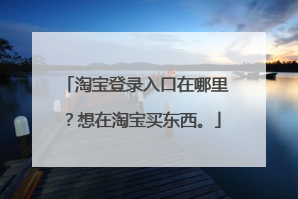 淘宝登录入口在哪里？想在淘宝买东西。
