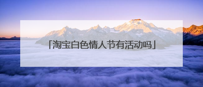 淘宝白色情人节有活动吗