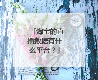 淘宝的直播数据有什么平台？