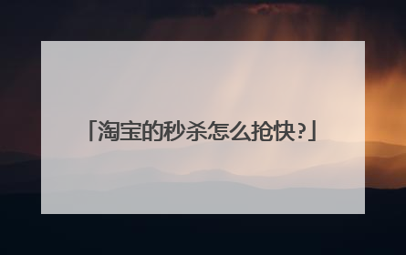 淘宝的秒杀怎么抢快?