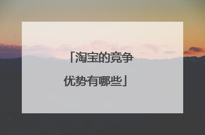 淘宝的竞争优势有哪些