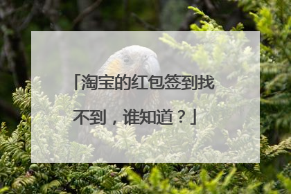 淘宝的红包签到找不到,谁知道?