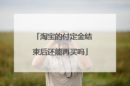 淘宝的付定金结束后还能再买吗