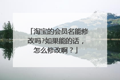 淘宝的会员名能修改吗?如果能的话,怎么修改啊?