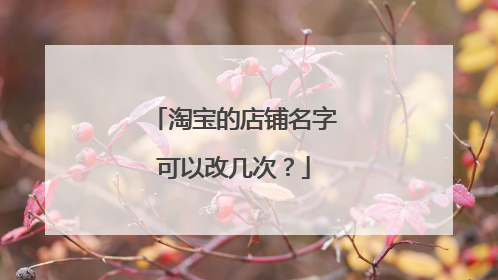 淘宝的店铺名字可以改几次?