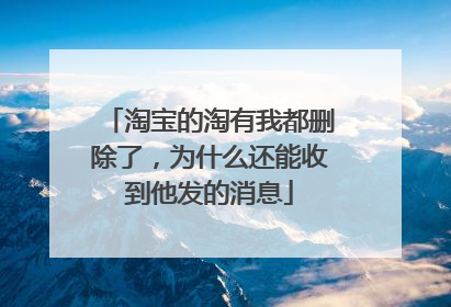 淘宝的淘有我都删除了,为什么还能收到他发的消息