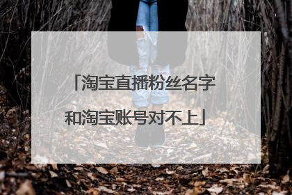 淘宝直播粉丝名字和淘宝账号对不上