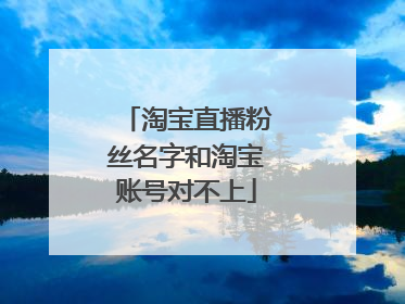 淘宝直播粉丝名字和淘宝账号对不上