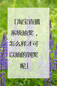 淘宝直播系统抽奖,怎么样才可以抽的到奖呢